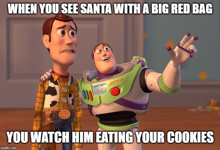 X, X Everywhere Meme | WHEN YOU SEE SANTA WITH A BIG RED BAG; YOU WATCH HIM EATING YOUR COOKIES | image tagged in memes,x x everywhere | made w/ Imgflip meme maker
