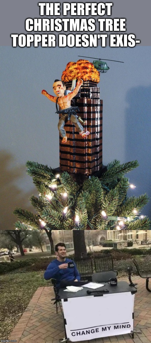 Ho, Ho, Ho, Motherf*cker. | THE PERFECT CHRISTMAS TREE TOPPER DOESN'T EXIS- | image tagged in memes,change my mind,christmas,christmas tree | made w/ Imgflip meme maker