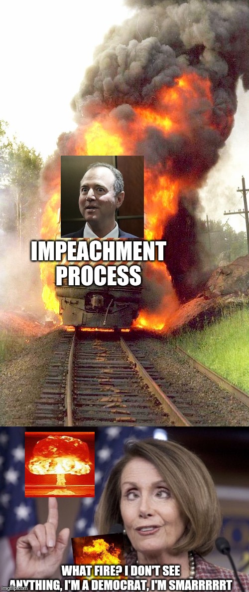 IMPEACHMENT PROCESS; WHAT FIRE? I DON'T SEE ANYTHING, I'M A DEMOCRAT, I'M SMARRRRRT | image tagged in burning train,nancy pelosi | made w/ Imgflip meme maker