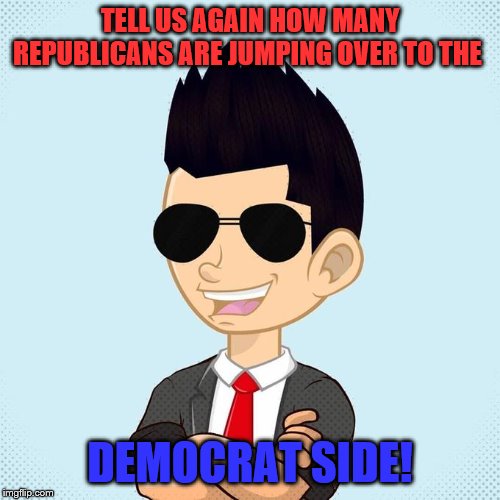 Sarcastic Bro | TELL US AGAIN HOW MANY REPUBLICANS ARE JUMPING OVER TO THE; DEMOCRAT SIDE! | image tagged in sarcastic bro,memes,political meme | made w/ Imgflip meme maker