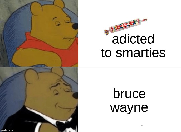 Tuxedo Winnie The Pooh Meme | adicted to smarties; bruce wayne | image tagged in memes,tuxedo winnie the pooh | made w/ Imgflip meme maker