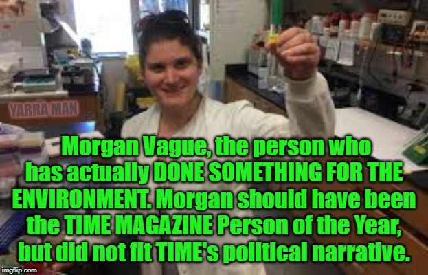 Time person of the year | YARRA MAN; Morgan Vague, the person who has actually DONE SOMETHING FOR THE ENVIRONMENT. Morgan should have been the TIME MAGAZINE Person of the Year, but did not fit TIME's political narrative. | image tagged in time person of the year | made w/ Imgflip meme maker