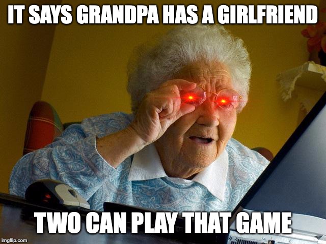 Grandma Finds The Internet Meme | IT SAYS GRANDPA HAS A GIRLFRIEND; TWO CAN PLAY THAT GAME | image tagged in memes,grandma finds the internet | made w/ Imgflip meme maker