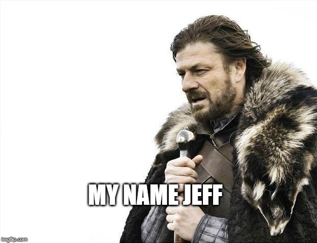 Brace Yourselves X is Coming | MY NAME JEFF | image tagged in memes,brace yourselves x is coming | made w/ Imgflip meme maker