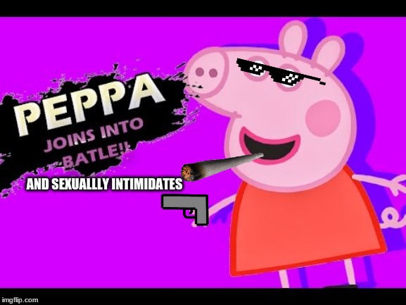 Peppa In Smash?!?!?!? | AND SEXUALLLY INTIMIDATES | image tagged in peppa pig | made w/ Imgflip meme maker