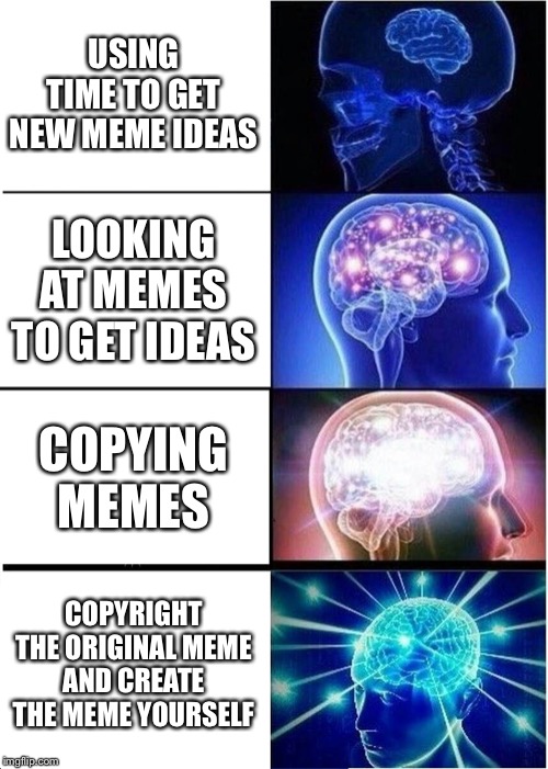 Expanding Brain | USING TIME TO GET NEW MEME IDEAS; LOOKING AT MEMES TO GET IDEAS; COPYING MEMES; COPYRIGHT THE ORIGINAL MEME AND CREATE THE MEME YOURSELF | image tagged in memes,expanding brain | made w/ Imgflip meme maker