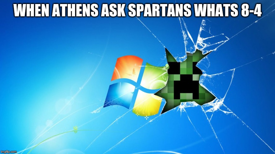 WHEN ATHENS ASK SPARTANS WHATS 8-4 | image tagged in creeper aww man | made w/ Imgflip meme maker