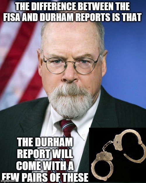 It's coming | THE DIFFERENCE BETWEEN THE FISA AND DURHAM REPORTS IS THAT; THE DURHAM REPORT WILL COME WITH A FEW PAIRS OF THESE | image tagged in durham,memes,politics | made w/ Imgflip meme maker