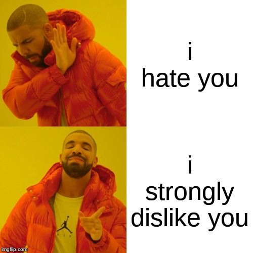 Drake Hotline Bling Meme | i hate you; i strongly dislike you | image tagged in memes,drake hotline bling | made w/ Imgflip meme maker