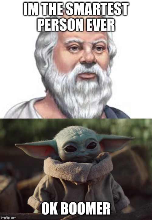 IM THE SMARTEST PERSON EVER; OK BOOMER | image tagged in socrates,baby yoda | made w/ Imgflip meme maker