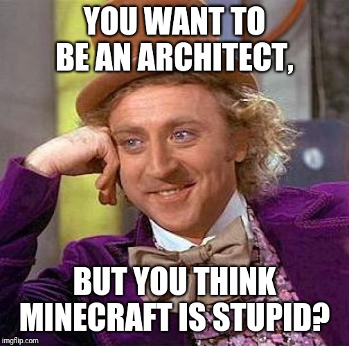 Creepy Condescending Wonka | YOU WANT TO BE AN ARCHITECT, BUT YOU THINK MINECRAFT IS STUPID? | image tagged in memes,creepy condescending wonka | made w/ Imgflip meme maker