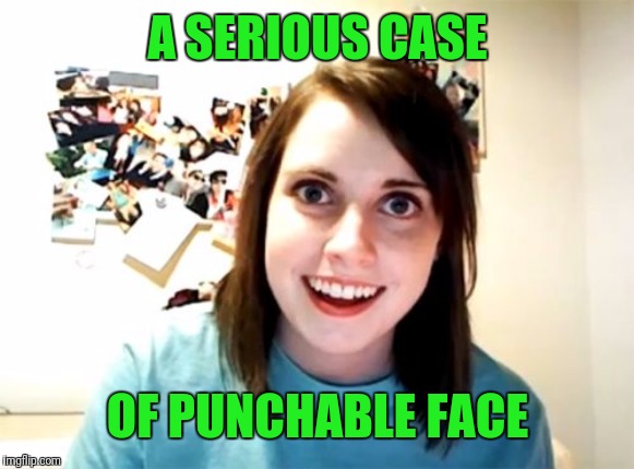 Overly Attached Girlfriend Meme | A SERIOUS CASE; OF PUNCHABLE FACE | image tagged in memes,overly attached girlfriend | made w/ Imgflip meme maker