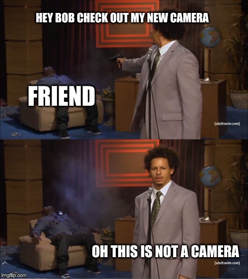 Who Killed Hannibal Meme | HEY BOB CHECK OUT MY NEW CAMERA; FRIEND; OH THIS IS NOT A CAMERA | image tagged in memes,who killed hannibal | made w/ Imgflip meme maker