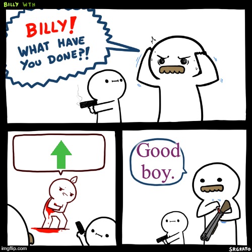 Billy, What Have You Done | Good boy. | image tagged in billy what have you done | made w/ Imgflip meme maker