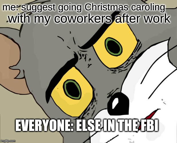 Unsettled Tom Meme | me: suggest going Christmas caroling; with my coworkers after work; EVERYONE: ELSE IN THE FBI | image tagged in memes,unsettled tom | made w/ Imgflip meme maker