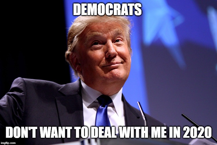 Donald Trump No2 | DEMOCRATS; DON'T WANT TO DEAL WITH ME IN 2020 | image tagged in donald trump no2 | made w/ Imgflip meme maker