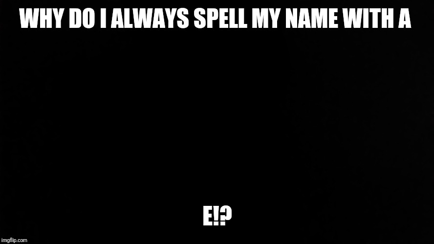 Ramone_Heights | WHY DO I ALWAYS SPELL MY NAME WITH A; E!? | image tagged in ramone_heights | made w/ Imgflip meme maker