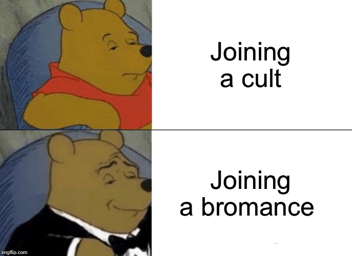 Tuxedo Winnie The Pooh | Joining a cult; Joining a bromance | image tagged in memes,tuxedo winnie the pooh | made w/ Imgflip meme maker