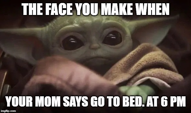 Baby Yoda | THE FACE YOU MAKE WHEN; YOUR MOM SAYS GO TO BED. AT 6 PM | image tagged in baby yoda | made w/ Imgflip meme maker