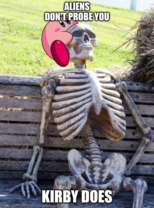 Waiting Skeleton | ALIENS DON'T PROBE YOU; KIRBY DOES | image tagged in memes,waiting skeleton,kirby | made w/ Imgflip meme maker