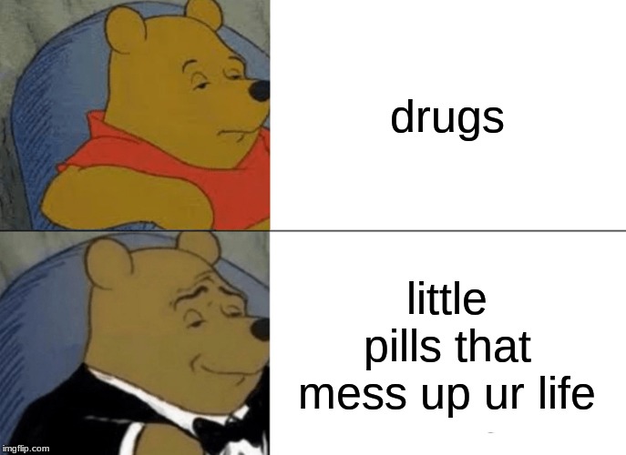 Tuxedo Winnie The Pooh | drugs; little pills that mess up ur life | image tagged in memes,tuxedo winnie the pooh | made w/ Imgflip meme maker