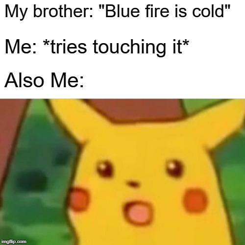 Surprised Pikachu Meme | My brother: "Blue fire is cold"; Me: *tries touching it*; Also Me: | image tagged in memes,surprised pikachu | made w/ Imgflip meme maker