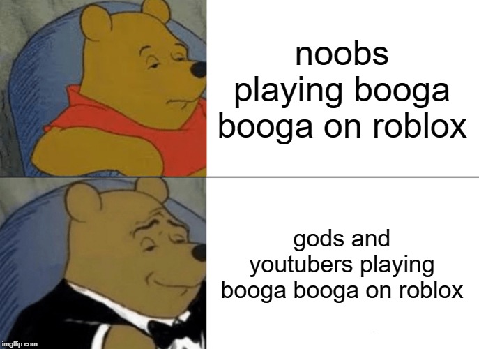 Tuxedo Winnie The Pooh | noobs playing booga booga on roblox; gods and youtubers playing booga booga on roblox | image tagged in memes,tuxedo winnie the pooh | made w/ Imgflip meme maker
