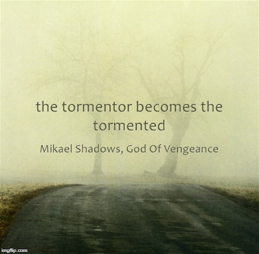 The tormentor becomes the tormented | image tagged in tormentor,tormented,victim,mikael shadows,violence is never the answer | made w/ Imgflip meme maker