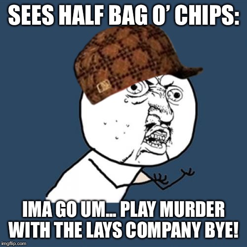 Y U No Meme | SEES HALF BAG O’ CHIPS: IMA GO UM... PLAY MURDER WITH THE LAYS COMPANY BYE! | image tagged in memes,y u no | made w/ Imgflip meme maker
