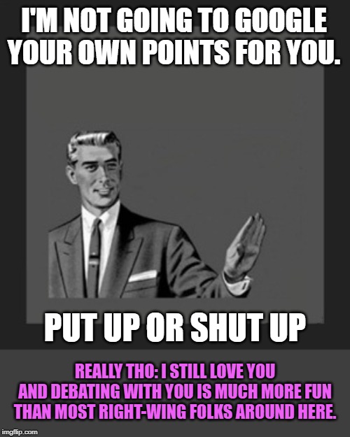 When you love and hate them at the same time. | I'M NOT GOING TO GOOGLE YOUR OWN POINTS FOR YOU. PUT UP OR SHUT UP; REALLY THO: I STILL LOVE YOU AND DEBATING WITH YOU IS MUCH MORE FUN THAN MOST RIGHT-WING FOLKS AROUND HERE. | image tagged in memes,kill yourself guy,politics,politics lol,debate,climate change | made w/ Imgflip meme maker