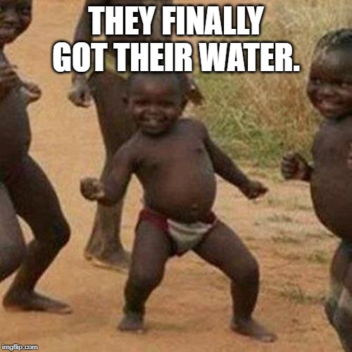 Third World Success Kid Meme | THEY FINALLY GOT THEIR WATER. | image tagged in memes,third world success kid | made w/ Imgflip meme maker