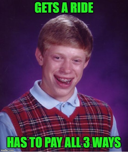 Bad Luck Brian Meme | GETS A RIDE HAS TO PAY ALL 3 WAYS | image tagged in memes,bad luck brian | made w/ Imgflip meme maker