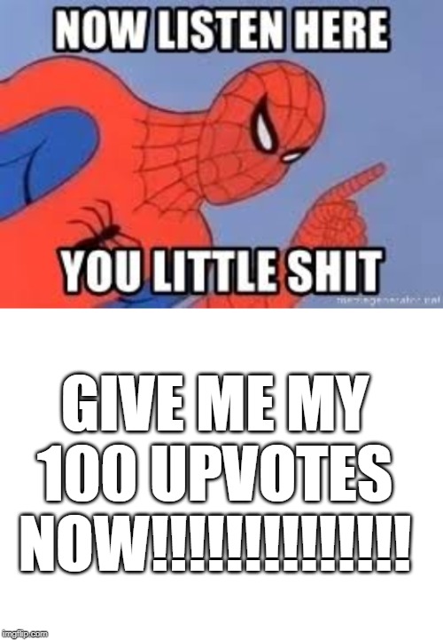 GIVE ME MY 100 UPVOTES NOW!!!!!!!!!!!!!! | image tagged in blank white template,now listen you little shit | made w/ Imgflip meme maker