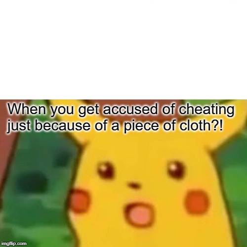 Surprised Pikachu Meme | When you get accused of cheating just because of a piece of cloth?! | image tagged in memes,surprised pikachu | made w/ Imgflip meme maker