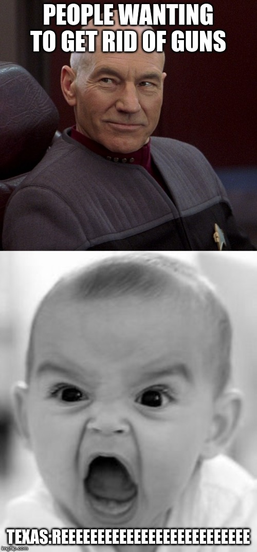 PEOPLE WANTING TO GET RID OF GUNS; TEXAS:REEEEEEEEEEEEEEEEEEEEEEEEEE | image tagged in memes,angry baby,picard confident | made w/ Imgflip meme maker
