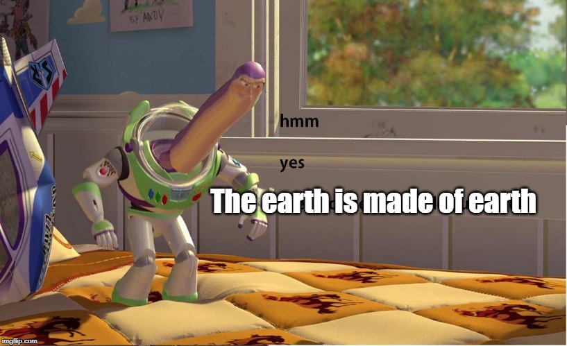 Buzz Lightyear Hmm yes | The earth is made of earth | image tagged in buzz lightyear hmm yes | made w/ Imgflip meme maker