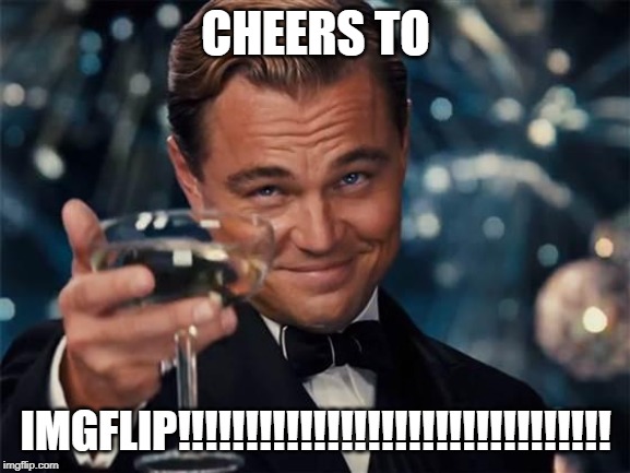 wolf of wall street | CHEERS TO; IMGFLIP!!!!!!!!!!!!!!!!!!!!!!!!!!!!!!!! | image tagged in wolf of wall street | made w/ Imgflip meme maker