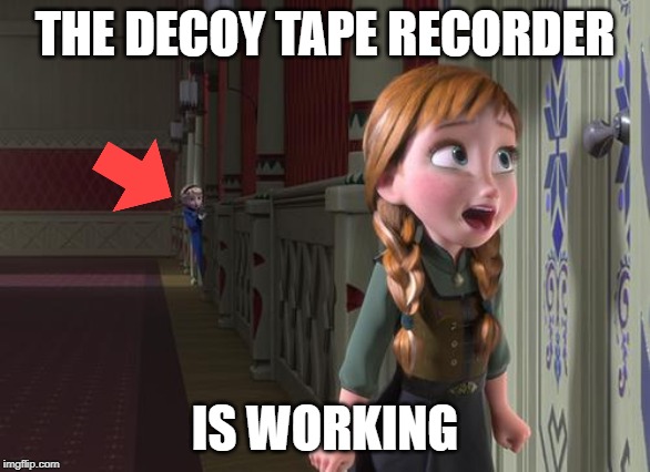 Anna Frozen Door | THE DECOY TAPE RECORDER; IS WORKING | image tagged in anna frozen door | made w/ Imgflip meme maker