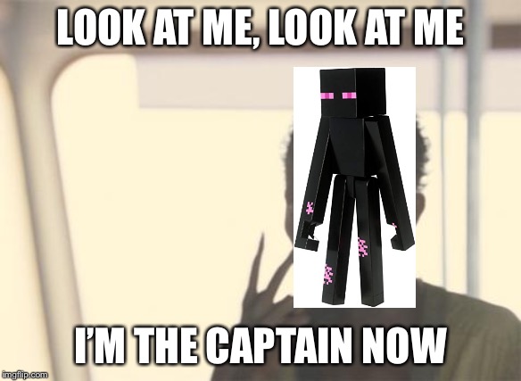 I'm The Captain Now | LOOK AT ME, LOOK AT ME; I’M THE CAPTAIN NOW | image tagged in memes,i'm the captain now | made w/ Imgflip meme maker