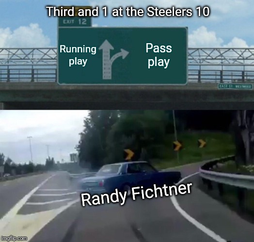 Stupid... | Third and 1 at the Steelers 10; Running play; Pass play; Randy Fichtner | image tagged in memes,left exit 12 off ramp | made w/ Imgflip meme maker