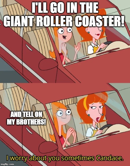 I worry about you sometimes Candace | I'LL GO IN THE GIANT ROLLER COASTER! AND TELL ON MY BROTHERS! | image tagged in i worry about you sometimes candace | made w/ Imgflip meme maker