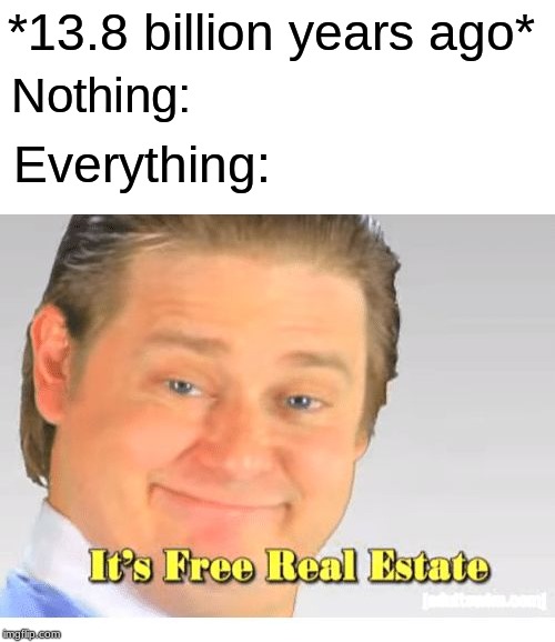 And suddenly there were memes | *13.8 billion years ago*; Nothing:; Everything: | image tagged in it's free real estate,creation,nothing,everything,memes,funny | made w/ Imgflip meme maker