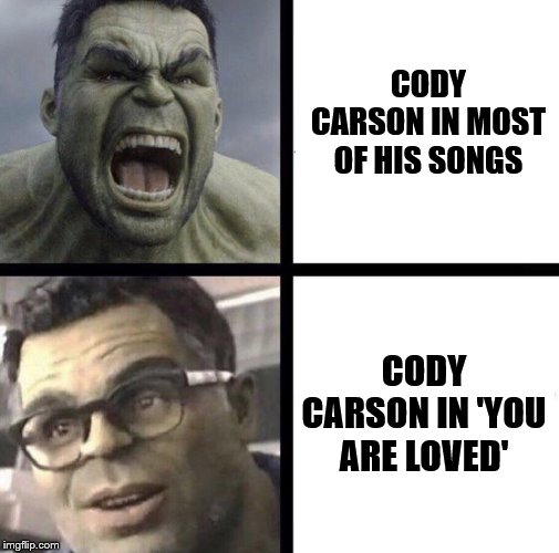 Professor Hulk | CODY CARSON IN MOST OF HIS SONGS; CODY CARSON IN 'YOU ARE LOVED' | image tagged in professor hulk | made w/ Imgflip meme maker