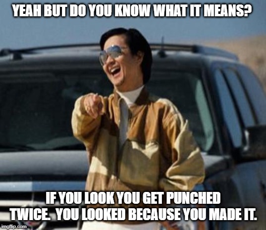 chow laughing hangover | YEAH BUT DO YOU KNOW WHAT IT MEANS? IF YOU LOOK YOU GET PUNCHED TWICE.  YOU LOOKED BECAUSE YOU MADE IT. | image tagged in chow laughing hangover | made w/ Imgflip meme maker