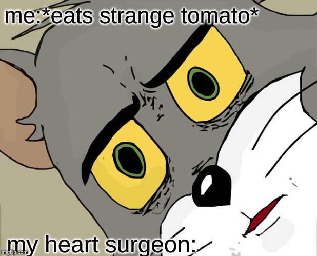 Unsettled Tom | me:*eats strange tomato*; my heart surgeon: | image tagged in memes,unsettled tom | made w/ Imgflip meme maker