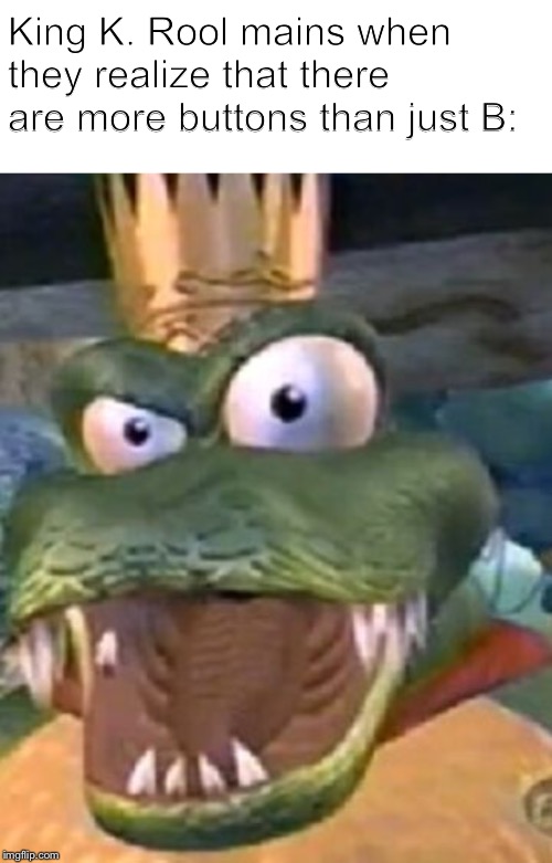 Online Smash is unfair | King K. Rool mains when they realize that there are more buttons than just B: | image tagged in surprised k rool,super smash bros,memes | made w/ Imgflip meme maker