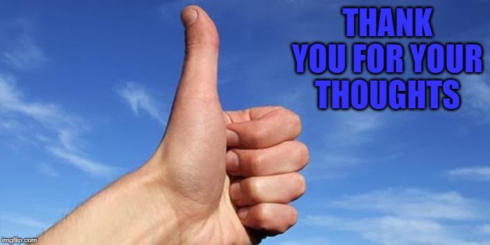 thumbs up | THANK YOU FOR YOUR THOUGHTS | image tagged in thumbs up | made w/ Imgflip meme maker