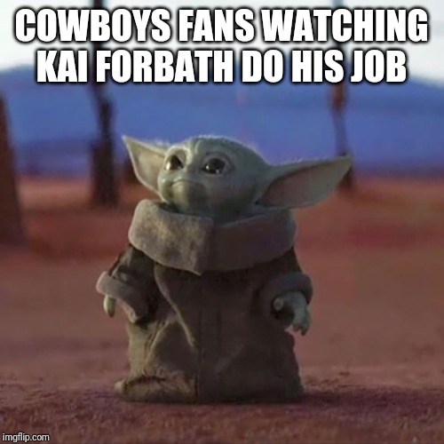 Baby Yoda | COWBOYS FANS WATCHING KAI FORBATH DO HIS JOB | image tagged in baby yoda | made w/ Imgflip meme maker