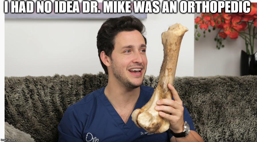 I HAD NO IDEA DR. MIKE WAS AN ORTHOPEDIC | image tagged in doctor,funny,weird,med school,lol,lol so funny | made w/ Imgflip meme maker