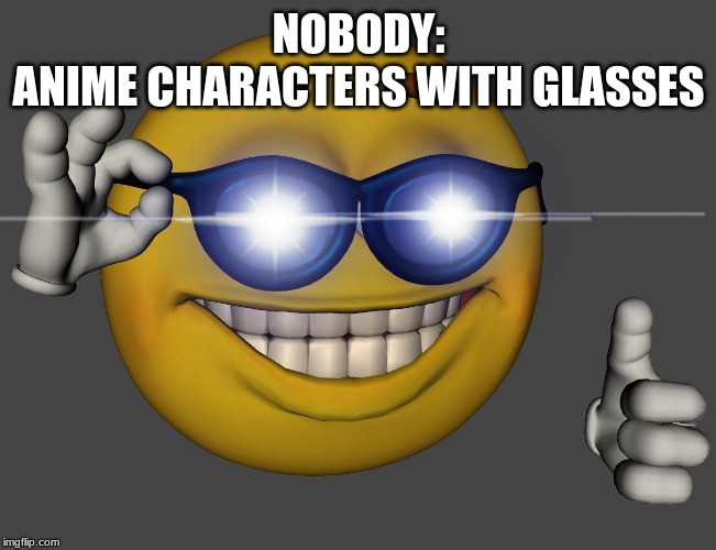 Anime characters with glasses be like | NOBODY:
ANIME CHARACTERS WITH GLASSES | image tagged in picardia | made w/ Imgflip meme maker